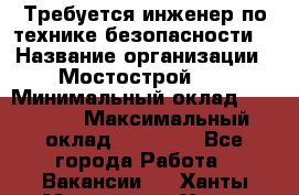 Требуется инженер по технике безопасности. › Название организации ­ Мостострой 17 › Минимальный оклад ­ 40 000 › Максимальный оклад ­ 60 000 - Все города Работа » Вакансии   . Ханты-Мансийский,Ханты-Мансийск г.